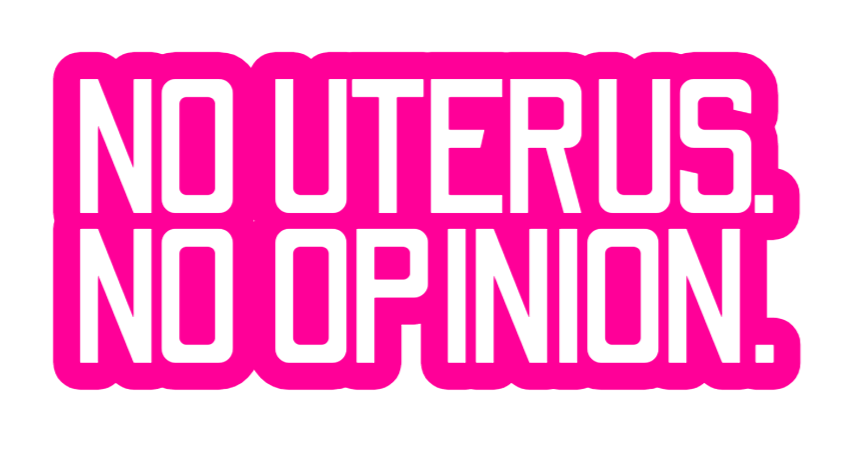 NO UTERUS, NO OPINION