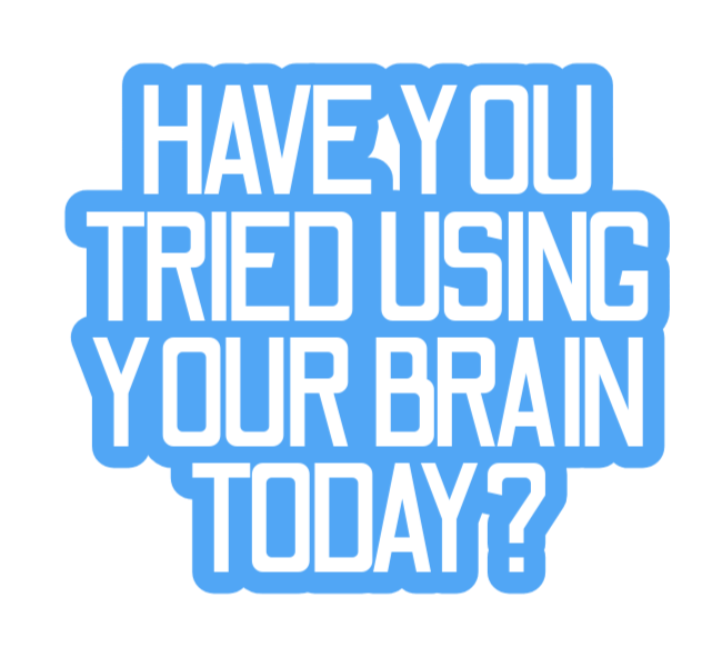 TRY USING YOUR BRAIN